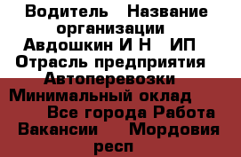 Водитель › Название организации ­ Авдошкин И.Н., ИП › Отрасль предприятия ­ Автоперевозки › Минимальный оклад ­ 25 000 - Все города Работа » Вакансии   . Мордовия респ.